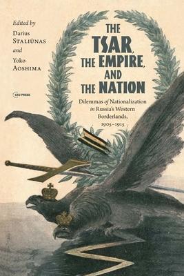 The Tsar, the Empire, and the Nation: Dilemmas of Nationalization in Russia’’s Western Borderlands, 1905-1915