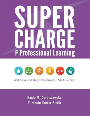 Supercharge Your Professional Learning: 40 Concrete Strategies that Improve Adult Learning