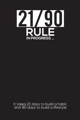 21/90 RULE in Progress: It takes 21 days to build a habit, and 90 days to build a lifestyle