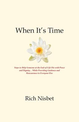 When It’’s Time: Steps to Help Someone at the End-of-Life Die with Peace and Dignity... While Providing Guidance and Reassurance to Eve