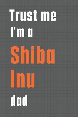 Trust me I’’m a Shiba Inu dad: For Shiba Inu Dog Dad