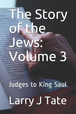 The Story of the Jews: Volume 3: Judges to King Saul