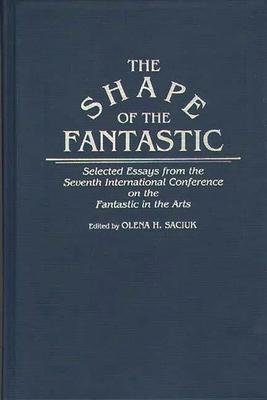 The Shape of the Fantastic: Selected Essays from the Seventh International Conference on the Fantastic in the Arts