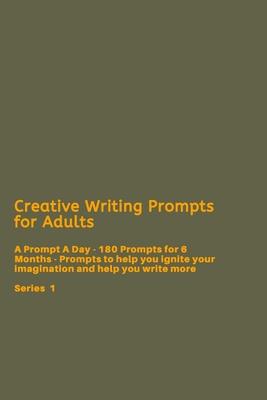 Creative Writing Prompts for Adults: A Prompt A Day - 180 Prompts for 6 Months - Prompts to help you ignite your imagination and write more