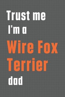 Trust me I’’m a Wire Fox Terrier dad: For Wire Fox Terrier Dog Dad