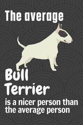 The average Bull Terrier is a nicer person than the average person: For Bull Terrier Dog Fans