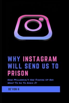 Why Instagram Will Send Us To Prison: How millennial’’s are signing up and what to do to avoid it