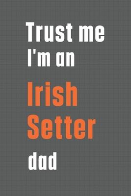 Trust me I’’m an Irish Setter dad: For Irish Setter Dog Dad