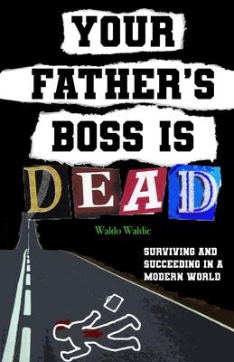 Your father’’s boss is dead: Surviving and succeeding in a modern world