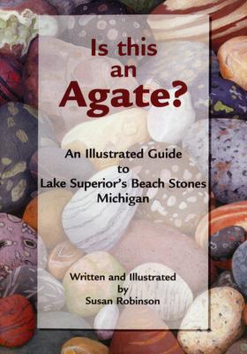 Is This an Agate?: An Illustrated Guide to Lake Superior’’s Beach Stones Michigan