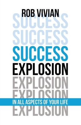 Success Explosion: In Every Aspect of Your Life