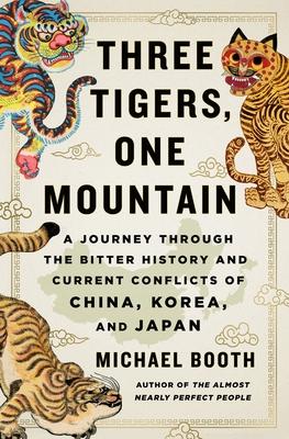 Three Tigers, One Mountain: A Journey Through the Bitter History and Current Conflicts of China, Korea, and Japan