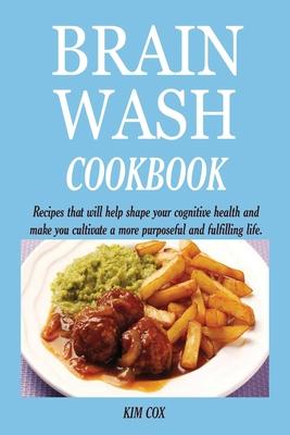 Brain Wash Cookbook: Recipes that will help shape your cognitive health and make you cultivate a more purposeful and fulfilling life.