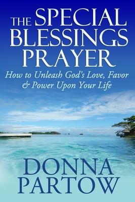 The Special Blessings Prayer: How to Unleash God’’s Love, Favor & Power Upon Your Life