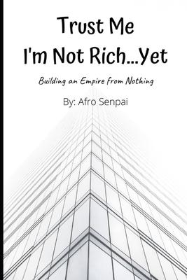 Trust Me I’’m Not Rich...Yet: Building an Empire from Nothing