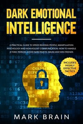 Dark Emotional Intelligence: a Practical Guide to Speed Reading People, Manipulation Psychology and Nonviolent Communication. How To Handle a Toxic