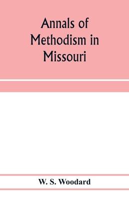 Annals of Methodism in Missouri: containing an outline of the ministerial life of more than one thousand preachers, and sketches of more than three hu