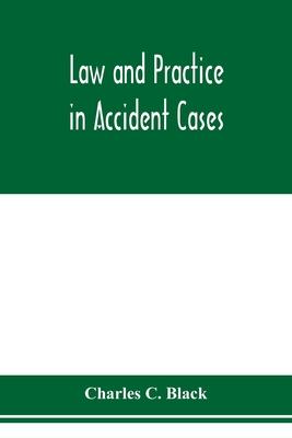 Law and practice in accident cases; Including a statement of general Principles; Action, parties, Thereto; Pleadings and Forms, Common Law and Code; E