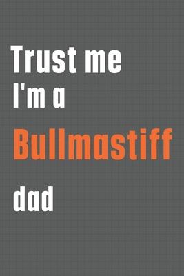 Trust me I’’m a Bullmastiff dad: For Bullmastiff Dog Dad