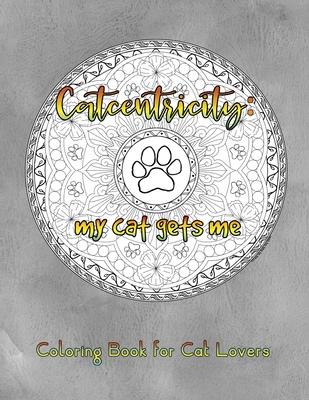 Catcentricity: My Cat Gets Me: Coloring Book for Cat Lovers