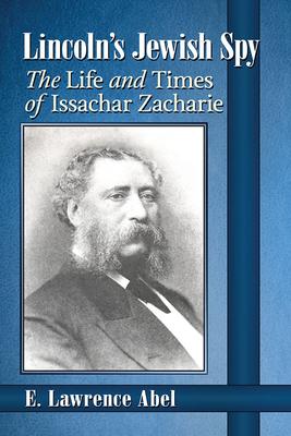 Lincoln’’s Jewish Spy: The Life and Times of Issachar Zacharie