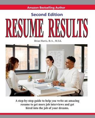 Resume Results - Second Edition: A step-by-step guide to help you write an amazing resume to get more job interviews and get hired into the job of you