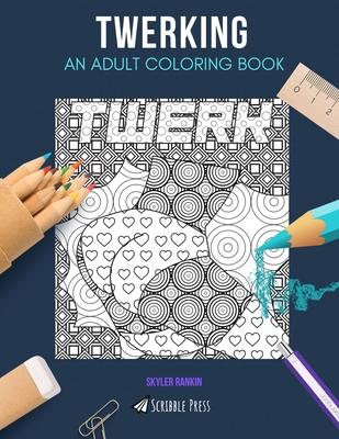 Twerking: AN ADULT COLORING BOOK: A Twerking Coloring Book For Adults