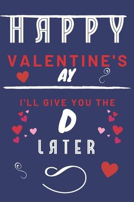 Happy Valentine’’s ay - I’’ll Give You The D Later: Funny Gift For Boyfriend or Husband - Girlfriend or Wife - Valentines - Anniversary - Reasons To Say