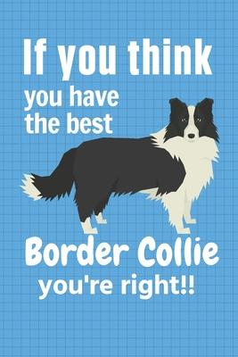 If you think you have the best Border Collie you’’re right!!: For Border Collie Dog Fans