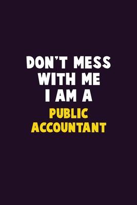 Don’’t Mess With Me, I Am A Public Accountant: 6X9 Career Pride 120 pages Writing Notebooks