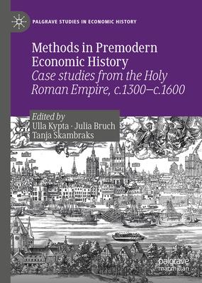 Methods in Premodern Economic History: Case Studies from the Holy Roman Empire, C.1300-C.1600