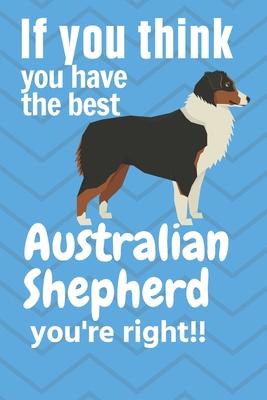 If you think you have the best Australian Shepherd you’’re right!!: For Australian Shepherd Dog Fans