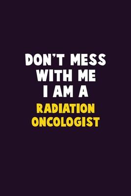 Don’’t Mess With Me, I Am A Radiation oncologist: 6X9 Career Pride 120 pages Writing Notebooks