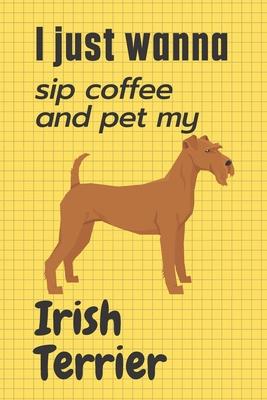 I just wanna sip coffee and pet my Irish Terrier: For Irish Terrier Dog Fans