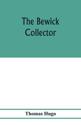 The Bewick collector. A descriptive catalogue of the works of Thomas and John Bewick; including cuts, in various states, for books and pamphlets, priv