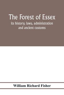 The forest of Essex: its history, laws, administration and ancient customs, and the wild deer which lived in it. With maps and other illust