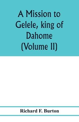 A mission to Gelele, king of Dahome; with notices of the so called Amazons the Grand customs, the Yearly customs, the human sacrifices, the present st