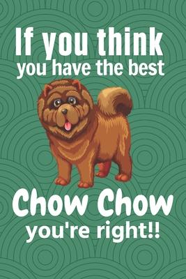 If you think you have the best Chow Chow you’’re right!!: For Chow Chow Dog Fans