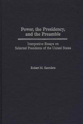 Power, the Presidency, and the Preamble: Interpretive Essays on Selected Presidents of the United States