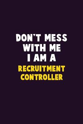 Don’’t Mess With Me, I Am A Recruitment Controller: 6X9 Career Pride 120 pages Writing Notebooks