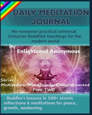 Daily Meditation Journal: No-nonsense practical universal Unitarian Buddhist teachings for the modern world.: -Buddha’’s lessons in 100+ atomic r