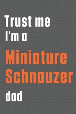 Trust me I’’m a Miniature Schnauzer dad: For Miniature Schnauzer Dog Dad