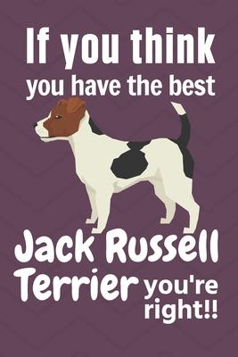 If you think you have the best Jack Russell Terrier you’’re right!!: For Jack Russell Terrier Dog Fans