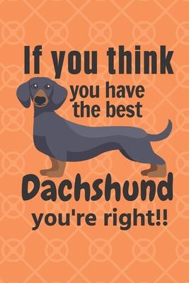 If you think you have the best Dachshund you’’re right!!: For Dachshund Dog Fans