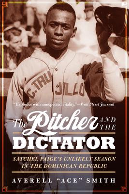 The Pitcher and the Dictator: Satchel Paige’’s Unlikely Season in the Dominican Republic