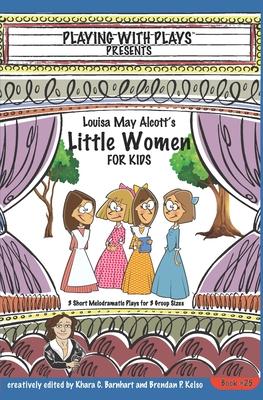 Louisa May Alcott’’s Little Women for Kids: 3 Short Melodramatic Plays for 3 Group Sizes