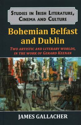 Bohemian Belfast and Dublin: Two Artistic and Literary Worlds, in the Work of Gerard Keenan