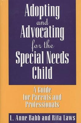 Adopting and Advocating for the Special Needs Child: A Guide for Parents and Professionals