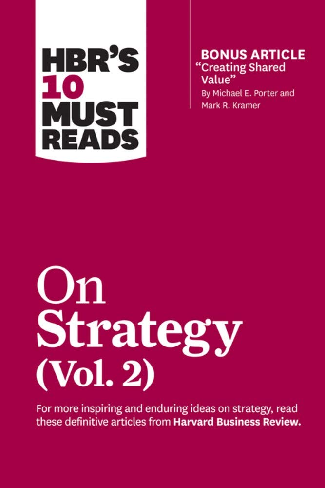 Hbr’s 10 Must Reads on Strategy, Vol. 2 (with Bonus Article creating Shared Value by Michael E. Porter and Mark R. Kramer)