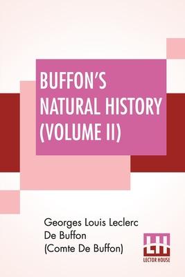 Buffon’’s Natural History (Volume II): Containing A Theory Of The Earth Translated With Noted From French By James Smith Barr In Ten Volumes (Vol. II.)